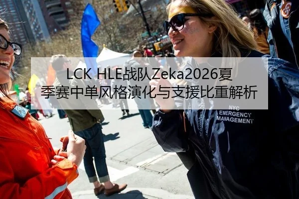 LCK HLE战队Zeka2026夏季赛中单风格演化与支援比重解析