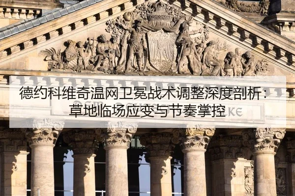 德约科维奇温网卫冕战术调整深度剖析：草地临场应变与节奏掌控
